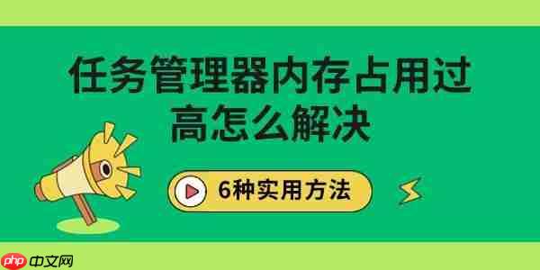 任务管理器内存占用过高怎么解决 6种实用方法